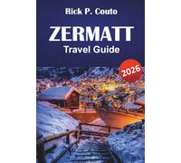 ZERMATT TRAVEL GUIDE 2026: Discover Scenic Trails, Mountain Villages, Local Cuisine, and Outdoor Adventures in the Swiss Alps