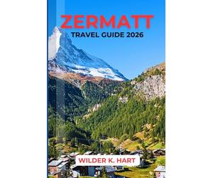 ZERMATT TRAVEL GUIDE 2026: Navigate Like a Pro with Expert Tips on Matterhorn Views, Scenic Rail Journeys, Mountain Excursions, and Smart Itineraries for a Seamless Swiss Alps Experience
