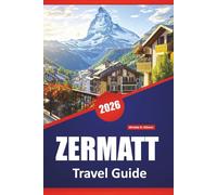 ZERMATT TRAVEL GUIDE 2026: Top Things to Do, Mountain Trails, Alpine Hikes, Scenic Views, Local Cuisine, and Travel Tips for Exploring the Swiss Alps