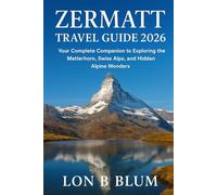 Zermatt Travel Guide 2026: Your Complete Companion to Exploring the Matterhorn, Swiss Alps, and Hidden Alpine Wonders