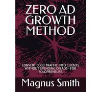ZERO AD GROWTH METHOD: CONVERT COLD TRAFFIC INTO CLIENTS WITHOUT SPENDING ON ADS - FOR SOLOPRENEURS
