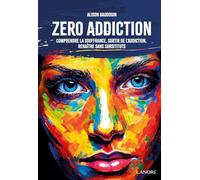 Zéro addiction - Comprendre la souffrance, sortir de l'addiction, renaître sans substituts