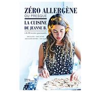 Zéro allergène ou presque: La Cuisine de Jeanne B., plus de 80 recettes gourmandes