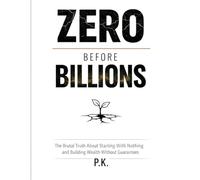 Zero Before Billions: The Brutal Truth About Starting With Nothing and Building Wealth Without Guarantees