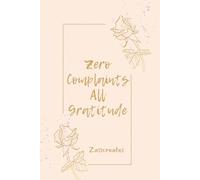 Zero Complaints, All Gratitude - A 30-Day Practical Guided Gratitude Journal for Mindfulness, Positive Thinking & Self-Reflection: By Zasscreates