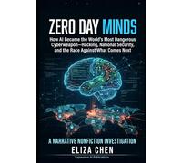 Zero Day Minds: How AI Became the World's Most Dangerous Cyberweapon- Hacking, National Security, and the Race Against What Comes Next