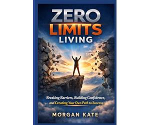 Zero Limits Living: Barriers, Building Confidence and Creating Your Own Path to Success