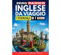 Zero Panico: Inglese da Viaggio - L’Essenziale in 7 Giorni: Frasi di inglese base, dialoghi reali e pronuncia per italiani per cavartela in vacanza tra aeroporto, hotel, ristorante ed emergenze