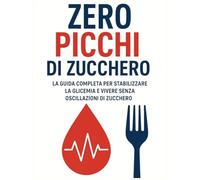 Zero picchi di zucchero: La guida completa per stabilizzare la glicemia e vivere senza oscillazioni di zucchero