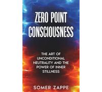 Zero Point Consciousness: The art of unconditional neutrality and the power of inner stillness