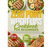 Zero Point Weight Loss Cookbook for Beginners: 200+ Easy Zero Point Foods Recipes with 28-Day Meal Plan | Low Calorie Fat Burning Meals for Busy People, Simple Healthy Eating & Sustainable Lifestyle