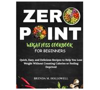 ZERO POINT WEIGHT LOSS COOKBOOK FOR BEGINNERS: Quick, Easy, and Delicious Recipes to Help You Lose Weight Without Counting Calories or Feeling Deprived