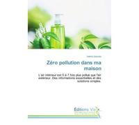 Zéro pollution dans ma maison L’air intérieur est 5 à 7 fois plus pollué que l'air extérieur, Des informations essentielles et des solutions simples - Valérie Dessiex - Vie Editions - broché - Guide