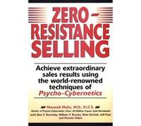 Zero-Resistance Selling: Achieve Extraordinary Sales Results Using World Renowned techqs Psycho Cyberneti