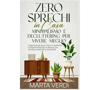 Zero Sprechi in Casa: Minimalismo e Decluttering per Vivere Meglio: Organizza gli spazi, riduci il superfluo e risparmia tempo e denaro con soluzioni pratiche e sostenibili