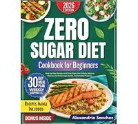 Zero Sugar Diet Cookbook for Beginners: Step by Step Recipes and Prep Maps that Satisfy, Balance Macros, and Encourage Gentle, Sustainable Progress.