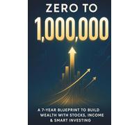Zero to 1’000’000 - A 7-Year Blueprint for Building Wealth with Stocks & Active Income: How to Grow Your Net Worth with ETFs, Individual Stocks, ... for New Beginners or advanced Investors!