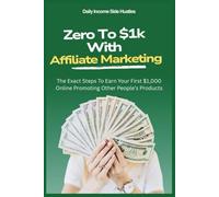 Zero To $1k With Affiliate Marketing: The Exact Steps To Earn Your First $1,000 Online Promoting Other People’s Products