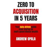 Zero to Acquisition in Five Years: Your data-driven guide from startup to multi-generational wealth