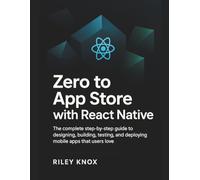 Zero to App Store with React Native: The complete step-by-step guide to designing, building, testing, and deploying mobile apps that users love