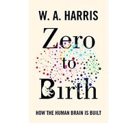 Zero to Birth: How the Human Brain Is Built – Princeton University Press