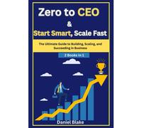 Zero To Ceo & Start Smart, Scale Fast: The Ultimate Guide To Building, Scaling, And Succeeding In Business-2 Books In 1