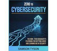 Zero To Cybersecurity: The Non-Tech Graduate’s Playbook for Getting Hired and Earning Big in Security