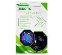 Zero to Deployed: The Ultimate Hands-On Guide to Building and Launching Modern Web Applications with HTML, CSS, JavaScript, and Node.js