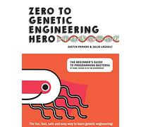 Zero to Genetic Engineering Hero: The Beginner's Guide to Programming Bacteria at Home, School & in the Makerspace