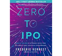 Zero to IPO : Plus de 1 000 milliards de dollars de conseils pratiques d'entrepreneurs prospères