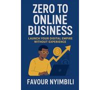 Zero To Online Business: Launch Your Digital Empire Without Experience