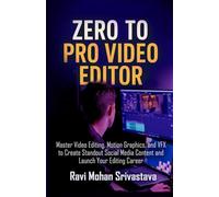 ZERO TO PRO VIDEO EDITOR: Master Video Editing, Motion Graphics, and VFX to Create Standout Social Media Content and Launch Your Editing Career