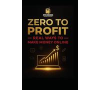 Zero to Profit: Real Ways to Make Money Online: "How to Make Money from Home with Freelancing, Affiliate Marketing, YouTube, Courses, and More"