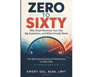 Zero To Sixty: Why Small Moments Turn Into Big Explosions, and What Actually Works, The Behavioral Science of Meltdowns in Older Kids. For Parents of Kids 5-12