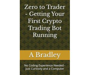 Zero to Trader - Getting Your First Crypto Trading Bot Running: No Coding Experience Needed - Just Curiosity and a Computer