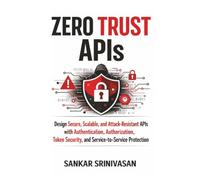 Zero Trust APIs: Design secure, Scalable and Attack-Resistant APIs with Authentication, Authorization, Token Security and Service-to-Service Protection