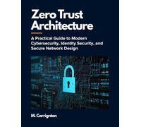 Zero Trust Architecture: A Practical Guide to Modern Cybersecurity, Identity Security, and Secure Network Design
