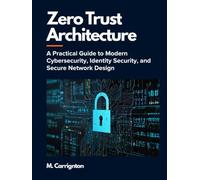 Zero Trust Architecture: A Practical Guide to Modern Cybersecurity, Identity Security, and Secure Network Design