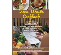 Zero-Waste Cookbook: Over 150 Recipes That Make the Most of Every Ingredient to Reduce Food Waste