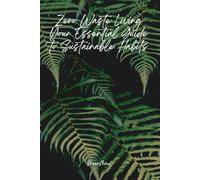 Zero Waste Living: Your Essential Guide to Sustainable Habits, Reducing Waste, and Creating a Greener Future: Simple Steps to Reduce Waste, Save ... Your Lifestyle for a Sustainable Future