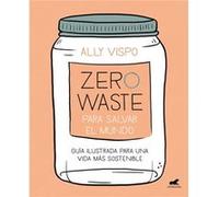 Zero waste para salvar el mundo Guia ilustrada para una vida sostenible Zero Waste to Save the Planet by Ally Vispo Ally Vispo (Auteur)