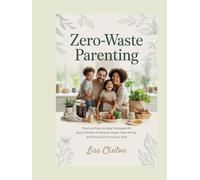 Zero-Waste Parenting: Practical Step-by-Step Strategies for Busy Families to Reduce Waste, Save Money, and Raise Eco-Conscious Kids