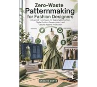 Zero-Waste Patternmaking for Fashion Designers: Advanced Techniques for Sustainable Fashion, Digital Product Development, and Circular Apparel Production