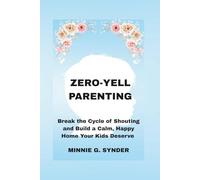 ZERO-YELL PARENTING: Break the Cycle of Shouting and Build a Calm, Happy Home Your Kids Deserve
