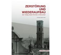 Zerstörung und Wiederaufbau: Geschichte des Untergangs und der Wiederauferstehung der Heilig-Geist-Kirche in München