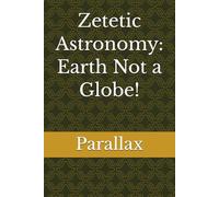Zetetic Astronomy: Earth Not a Globe!