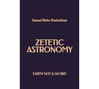 Zetetic Astronomy: Earth Not a Globe!