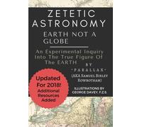 Zetetic Astronomy: Earth Not a Globe, 3rd Edition (Annotated and Updated)