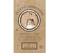 Zetetic Astronomy - Earth Not A Globe! An Experimental Inquiry Into The True Figure Of The Earth