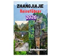 ZHANGJIAJIE REISEFÜHRER 2026: Eine aufregende Reise zur Erkundung hoch aufragender Sandsteinsäulen, schwebender Avatar-Gipfel, der Tujia-Bergstämme, ... und Naturabenteuer in den Avatar-Bergen